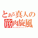 とある真人の筋肉旋風（キンニクセンセーション）