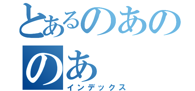 とあるのあののあ（インデックス）