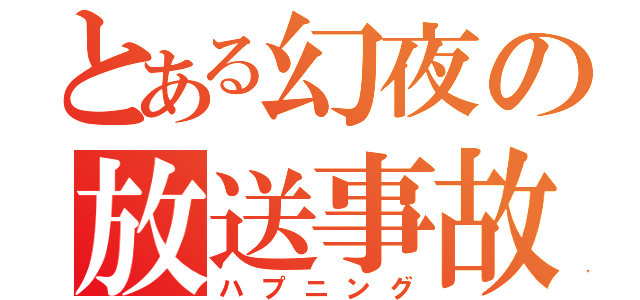 とある幻夜の放送事故（ハプニング）