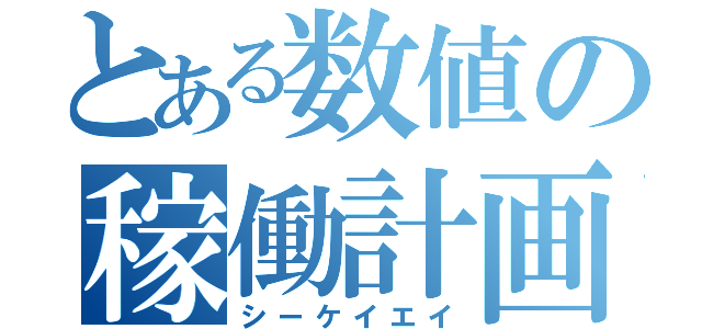 とある数値の稼働計画（シーケイエイ）