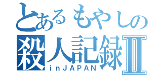 とあるもやしの殺人記録Ⅱ（ｉｎＪＡＰＡＮ）