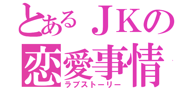 とあるＪＫの恋愛事情（ラブストーリー）