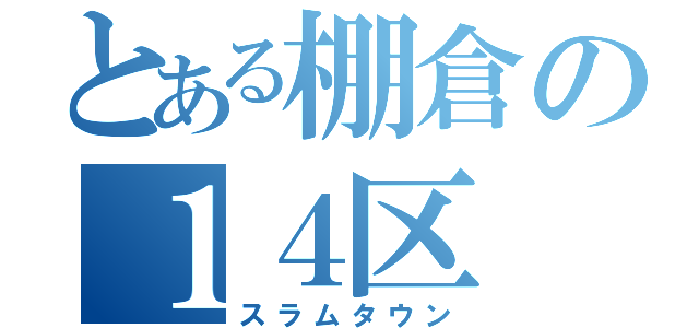 とある棚倉の１４区（スラムタウン）