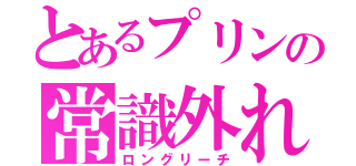 とあるプリンの常識外れ（ロングリーチ）