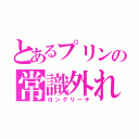 とあるプリンの常識外れ（ロングリーチ）