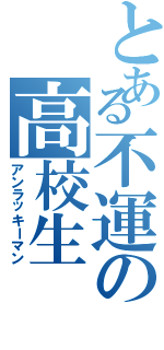 とある不運の高校生（アンラッキーマン）