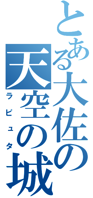 とある大佐の天空の城（ラピュタ）