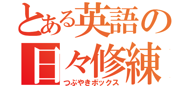 とある英語の日々修練（つぶやきボックス）