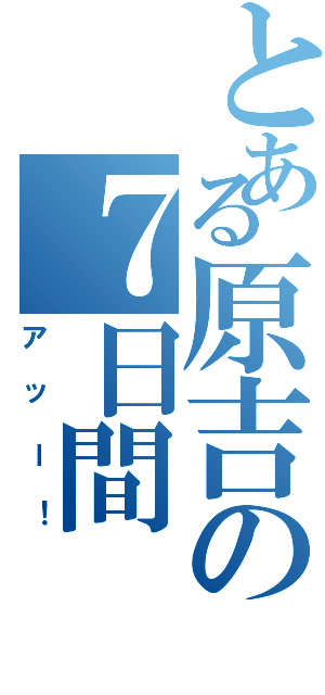 とある原吉の７日間（アッー！）