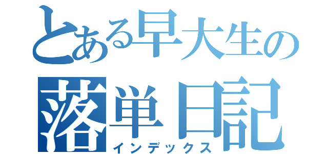 とある早大生の落単日記（インデックス）