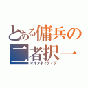 とある傭兵の二者択一（オルタネイティブ）