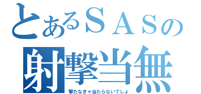 とあるＳＡＳの射撃当無（撃たなきゃ当たらないでしょ）