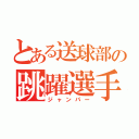 とある送球部の跳躍選手（ジャンパー）