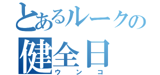 とあるルークの健全日（ウンコ）