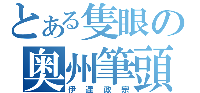 とある隻眼の奥州筆頭（伊達政宗）