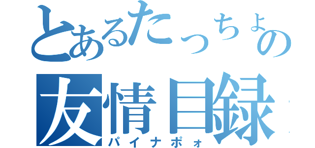 とあるたっちょんの友情目録（パイナポォ）