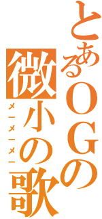 とあるＯＧの微小の歌（メ－メ－メ－）