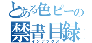 とある色ピーの禁書目録（インデックス）