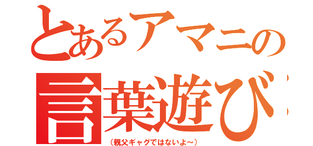 とあるアマニの言葉遊び（（親父ギャグではないよ～））