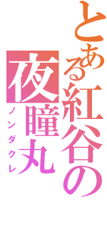 とある紅谷の夜瞳丸（ノンダクレ）