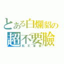 とある白爛貂の超不要臉（死不要臉）