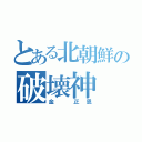 とある北朝鮮の破壊神（金 正恩）