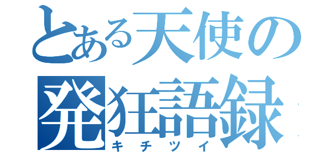 とある天使の発狂語録（キチツイ）