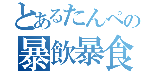 とあるたんぺの暴飲暴食（）