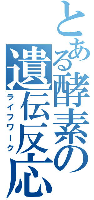 とある酵素の遺伝反応（ライフワーク）