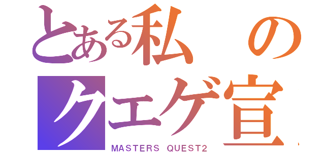 とある私のクエゲ宣伝（ＭＡＳＴＥＲＳ ＱＵＥＳＴ２）