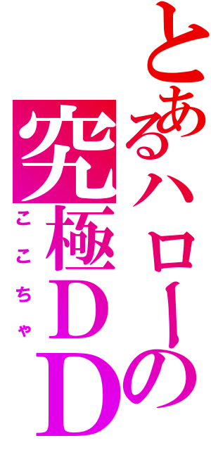 とあるハローの究極ＤＤ（ここちゃ）