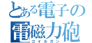 とある電子の電磁力砲（コイルガン）