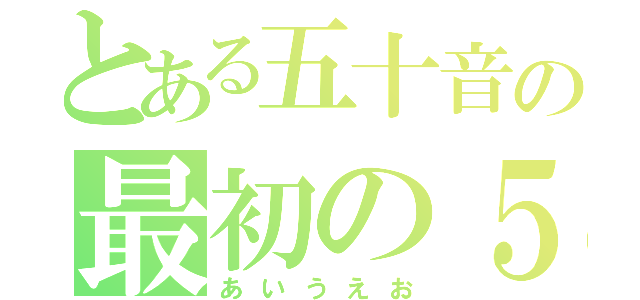 とある五十音の最初の５つ（あいうえお）