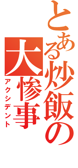 とある炒飯の大惨事（アクシデント）