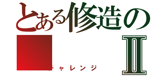 とある修造のⅡ（チャレンジ）