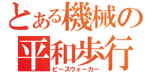 とある機械の平和歩行（ピースウォーカー）