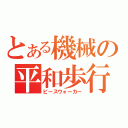 とある機械の平和歩行（ピースウォーカー）