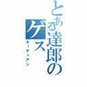 とある達郎のゲスⅡ（ガーディアン）