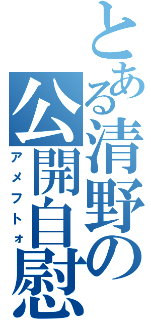 とある清野の公開自慰（アメフトォ）