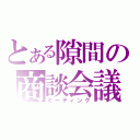 とある隙間の商談会議（ミーティング）