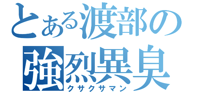 とある渡部の強烈異臭（クサクサマン）