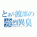 とある渡部の強烈異臭（クサクサマン）