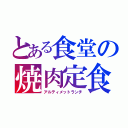 とある食堂の焼肉定食（アルティメットランチ）