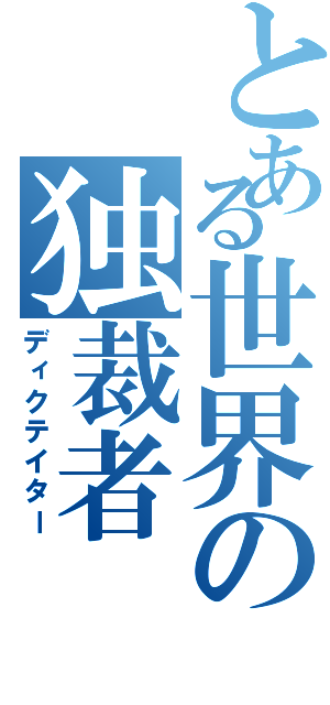 とある世界の独裁者（ディクテイター）