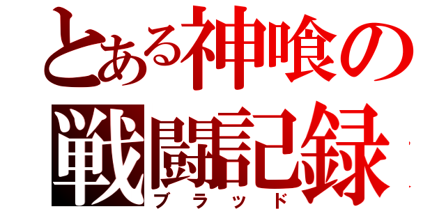 とある神喰の戦闘記録（ブラッド）