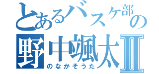 とあるバスケ部の野中颯太Ⅱ（のなかそうた）