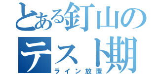 とある釘山のテスト期間（ライン放置）