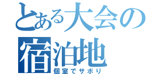 とある大会の宿泊地（個室でサボり）