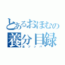 とあるおほむの養分目録（全ツッパ）