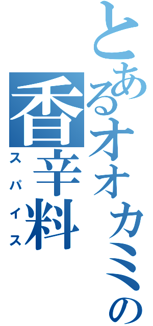 とあるオオカミの香辛料（スパイス）